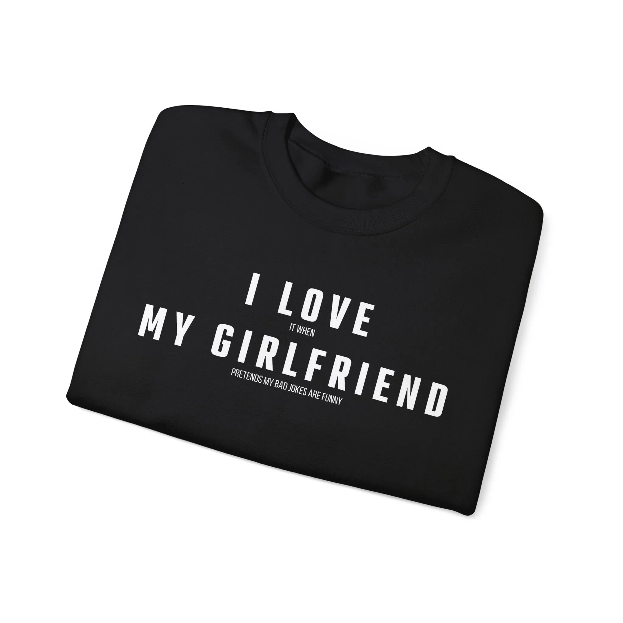 I love it when my Girlfriend pretends my bad jokes are funny Sweatshirt