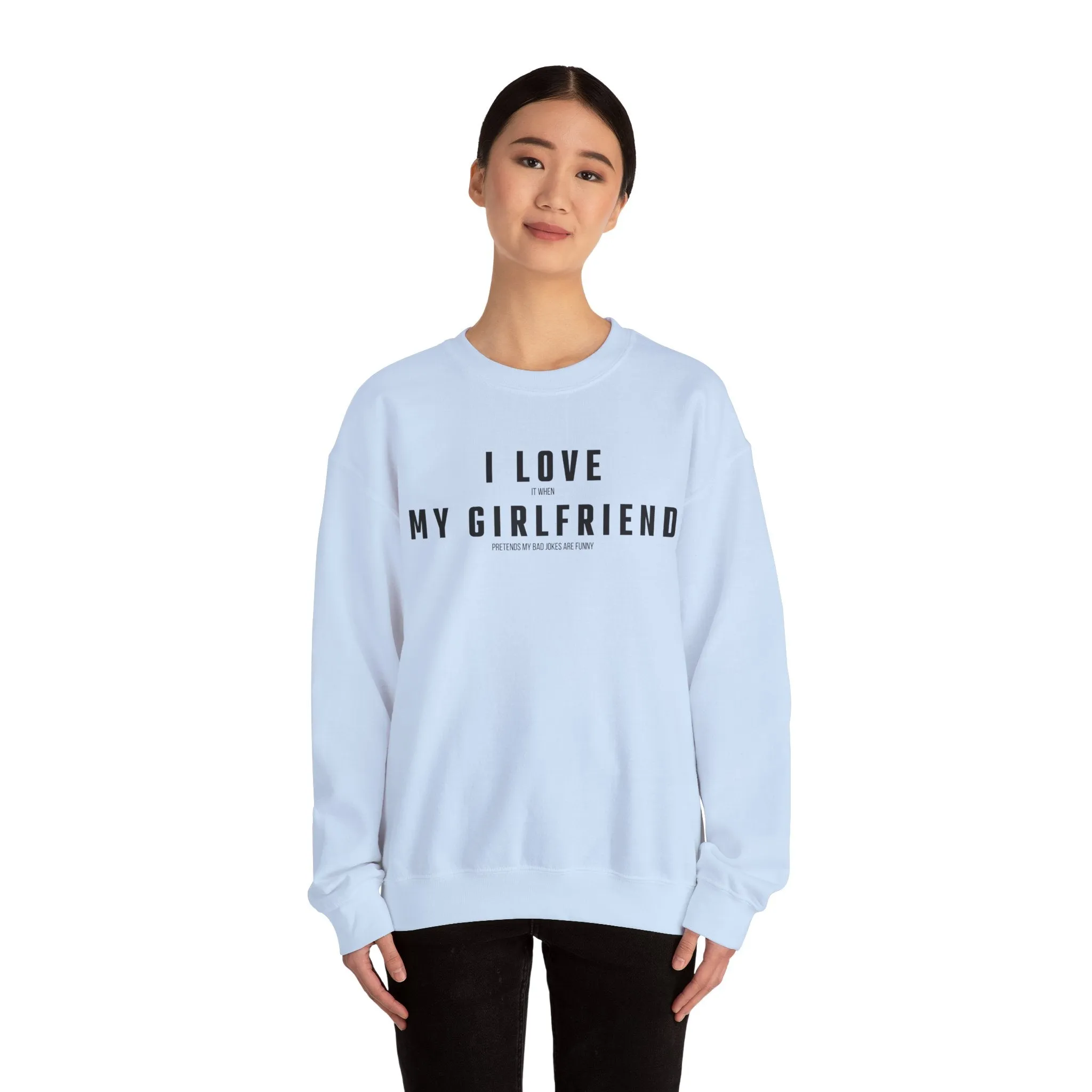 I love it when my Girlfriend pretends my bad jokes are funny Sweatshirt