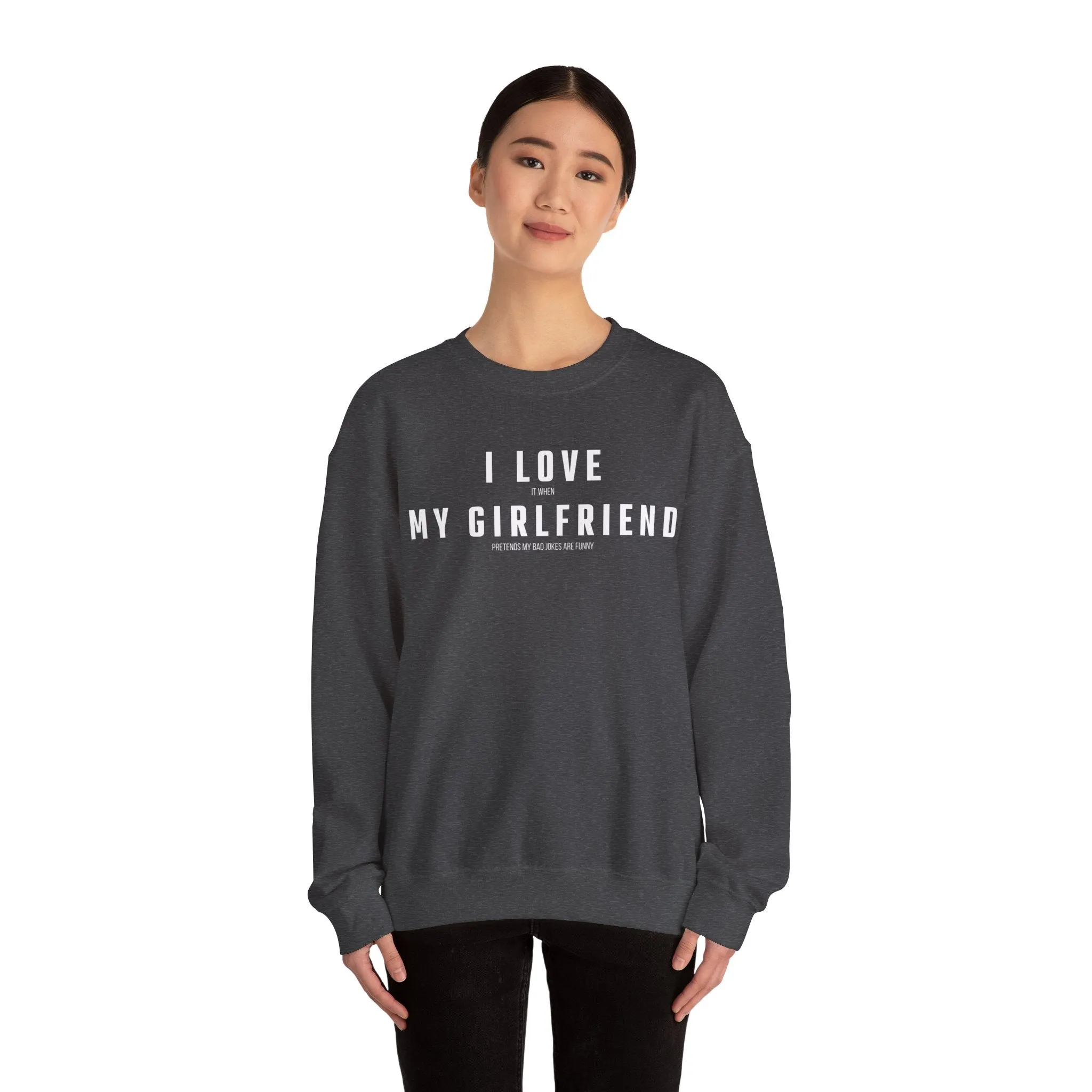 I love it when my Girlfriend pretends my bad jokes are funny Sweatshirt