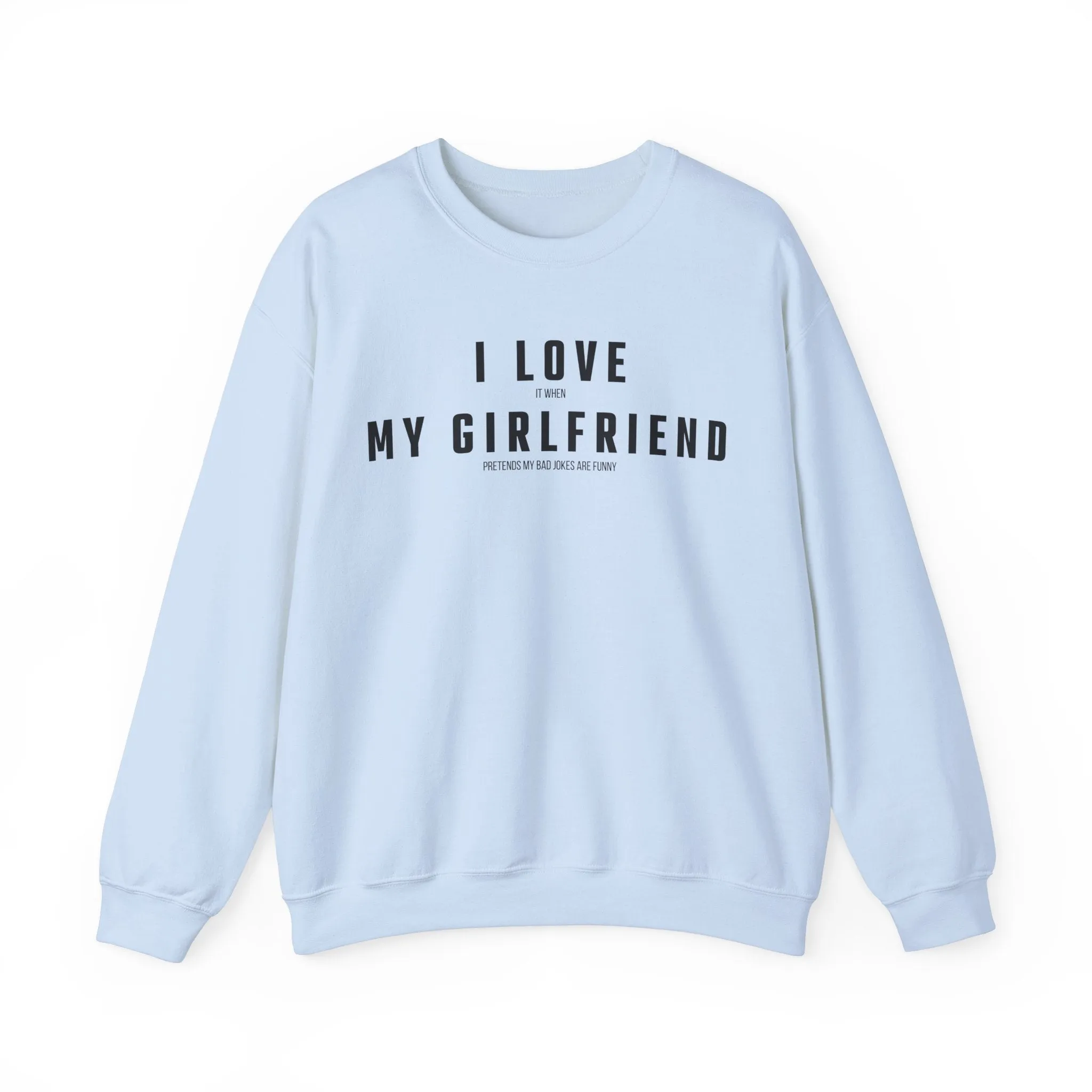 I love it when my Girlfriend pretends my bad jokes are funny Sweatshirt