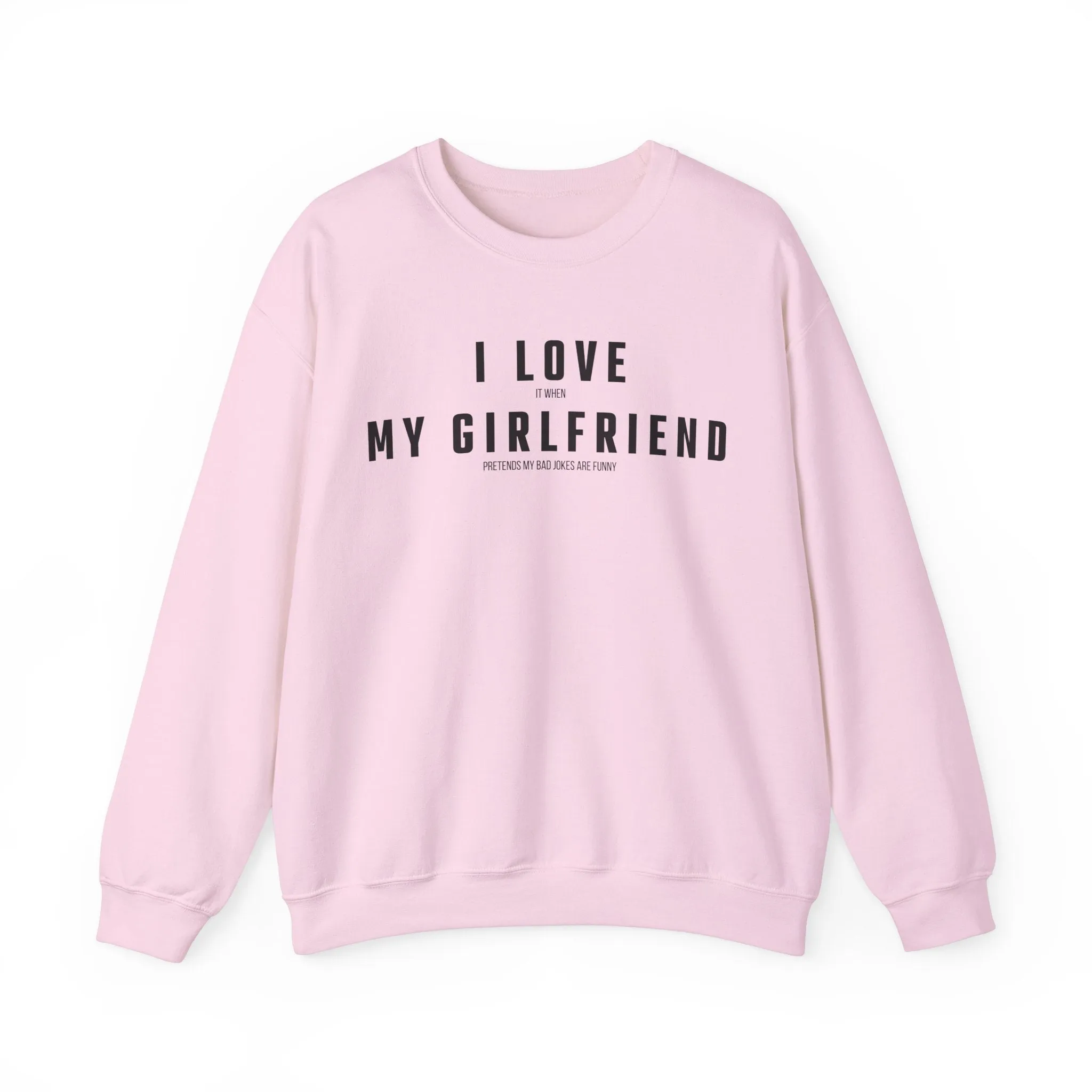 I love it when my Girlfriend pretends my bad jokes are funny Sweatshirt