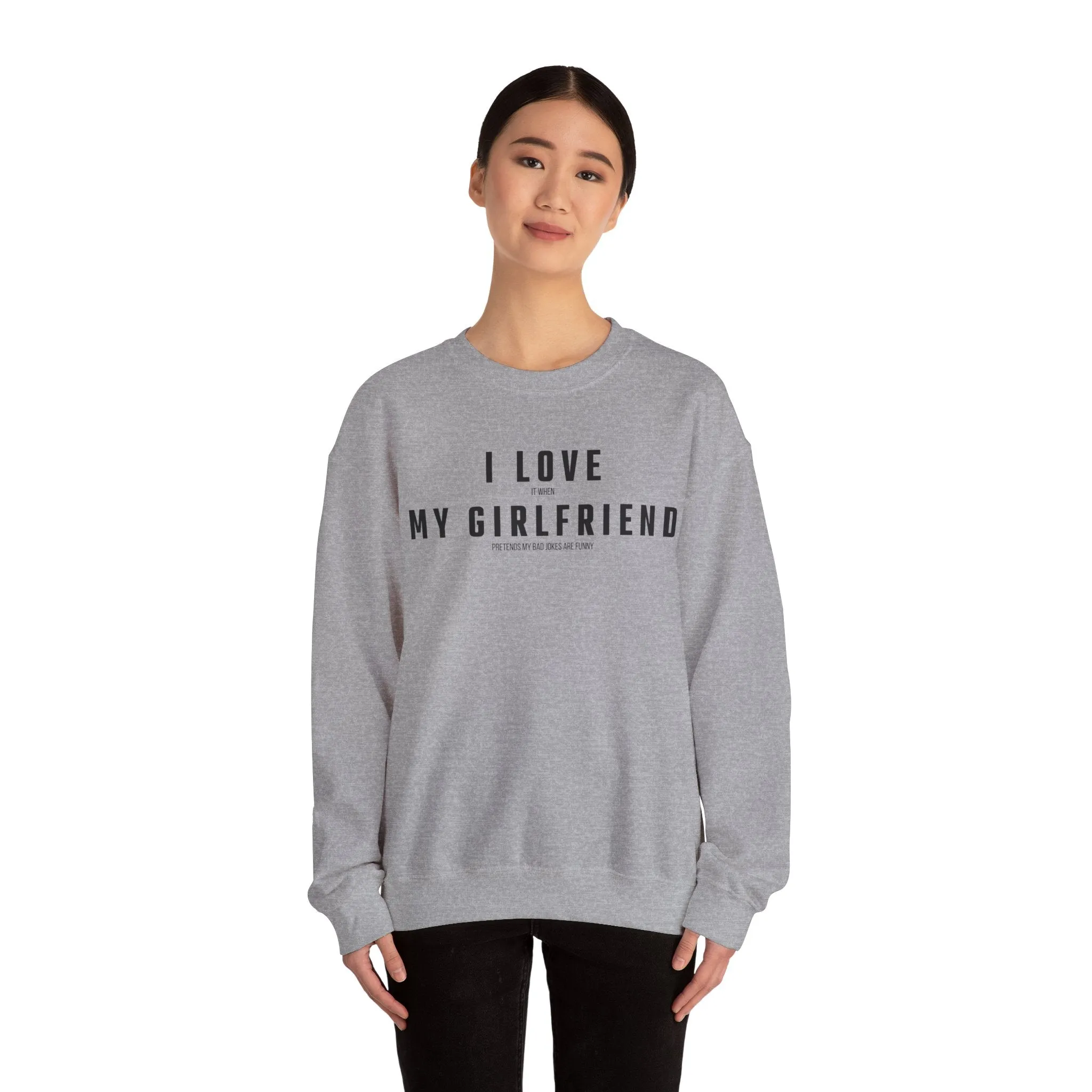 I love it when my Girlfriend pretends my bad jokes are funny Sweatshirt