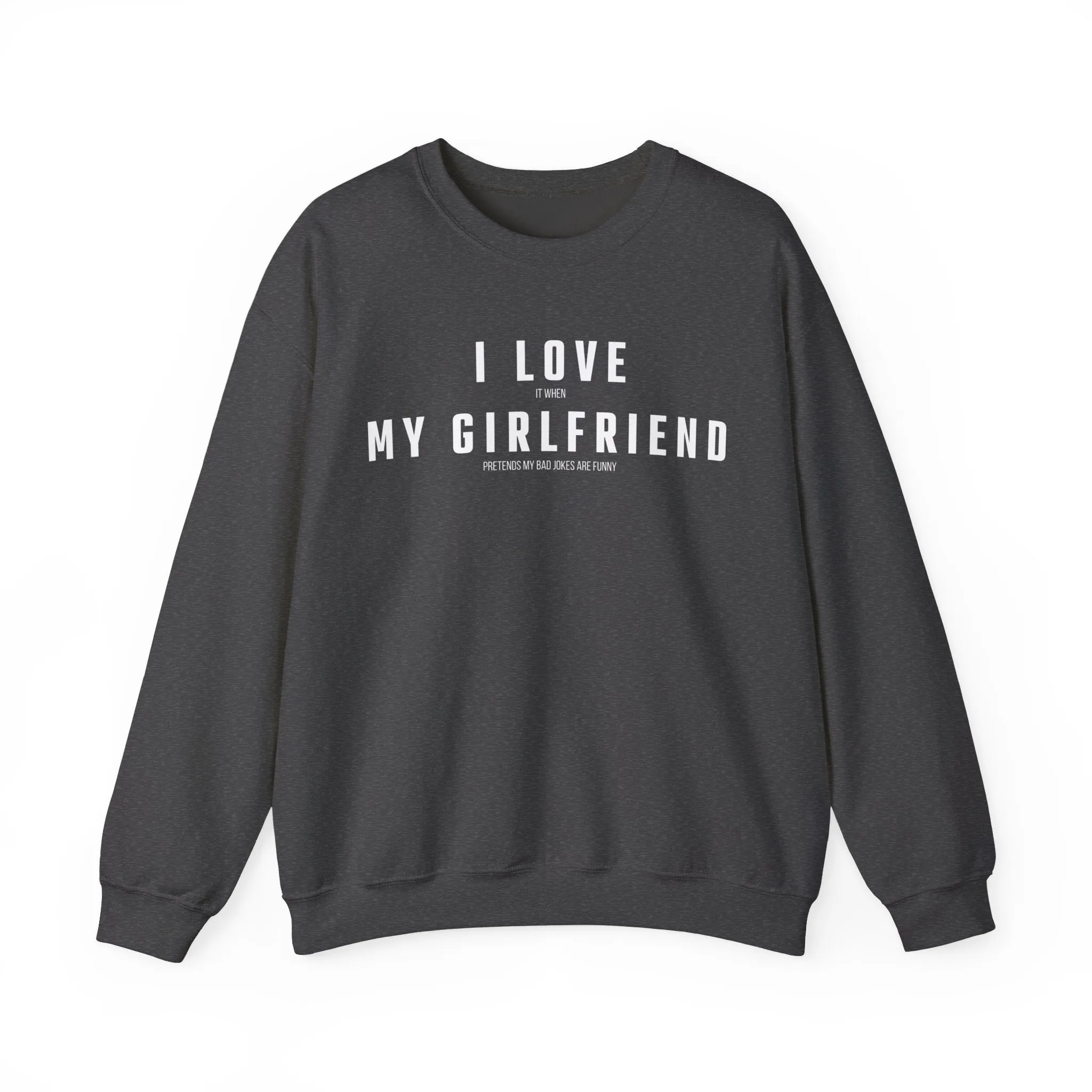 I love it when my Girlfriend pretends my bad jokes are funny Sweatshirt