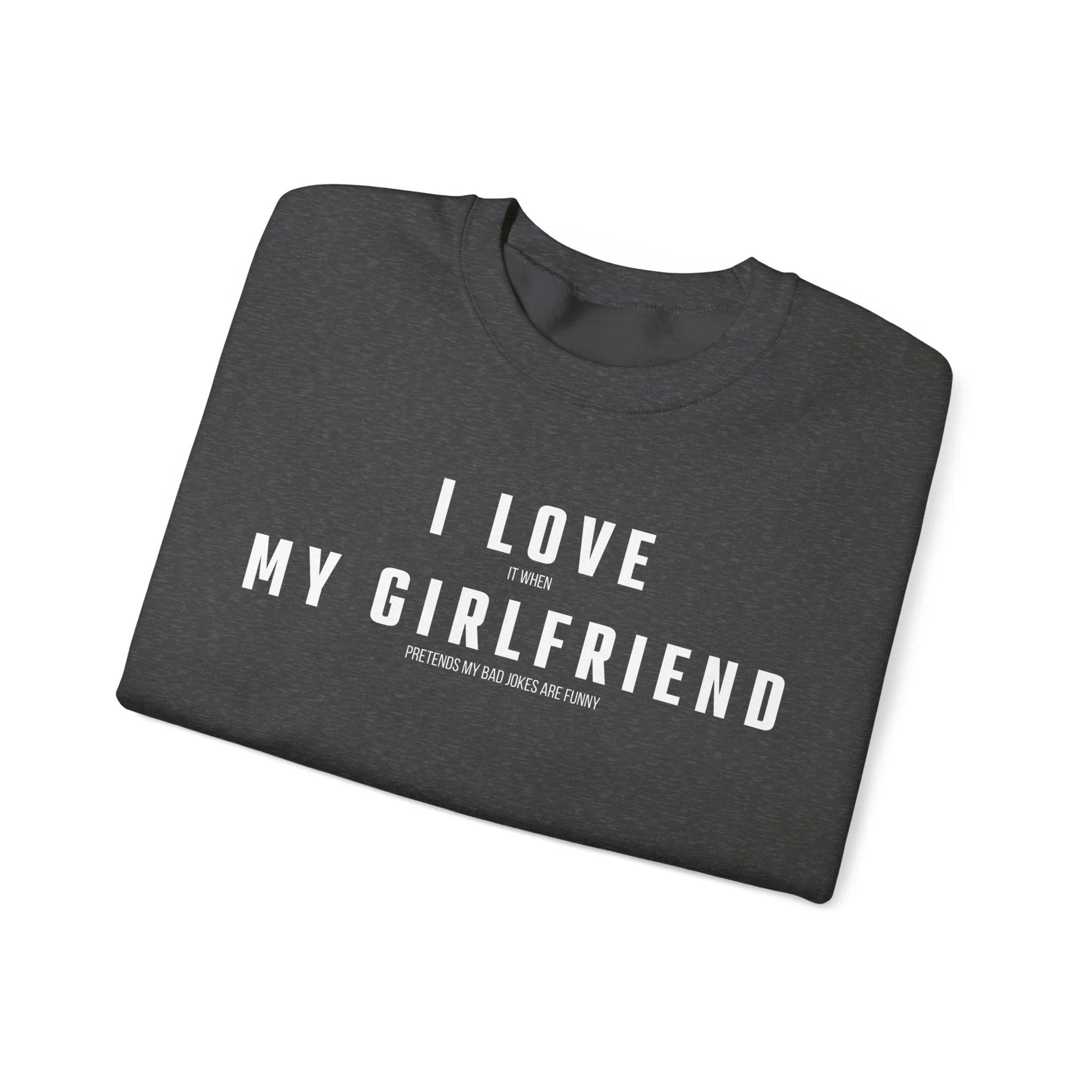 I love it when my Girlfriend pretends my bad jokes are funny Sweatshirt