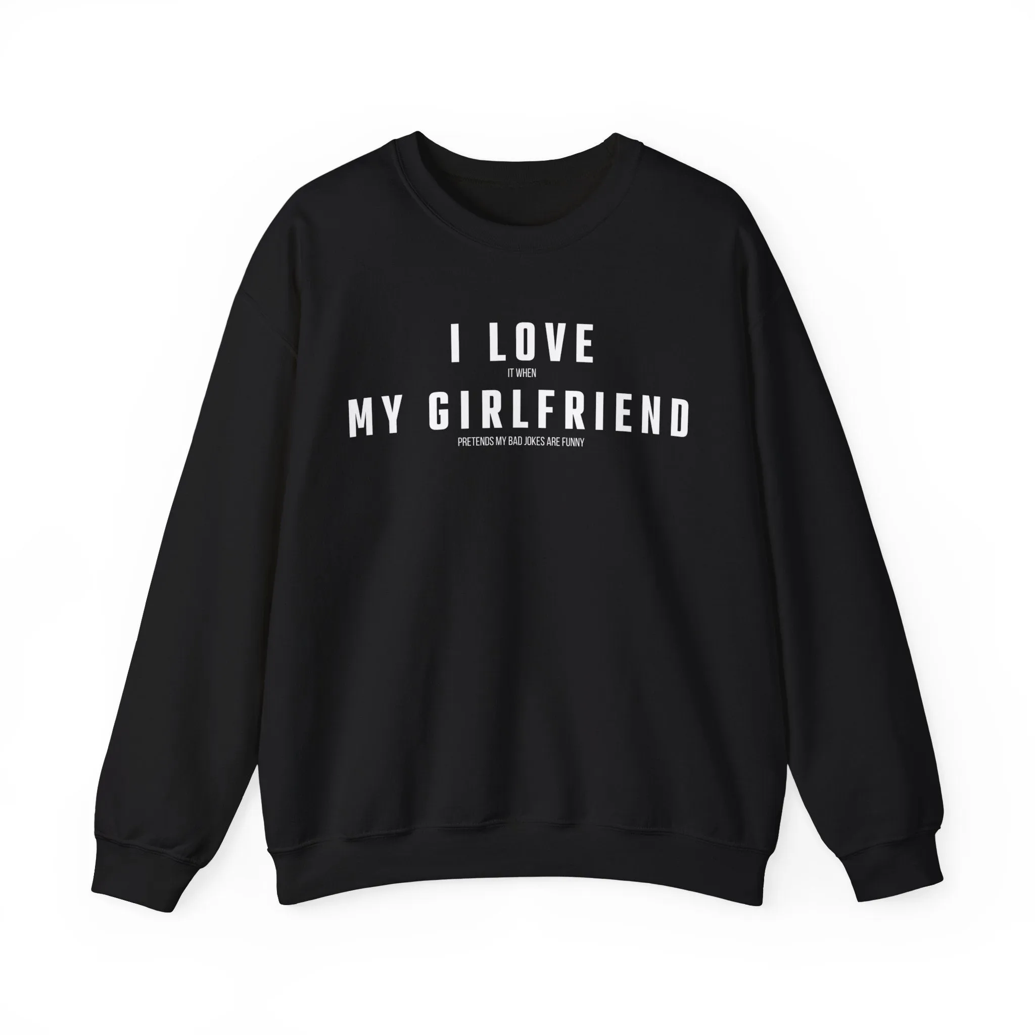 I love it when my Girlfriend pretends my bad jokes are funny Sweatshirt