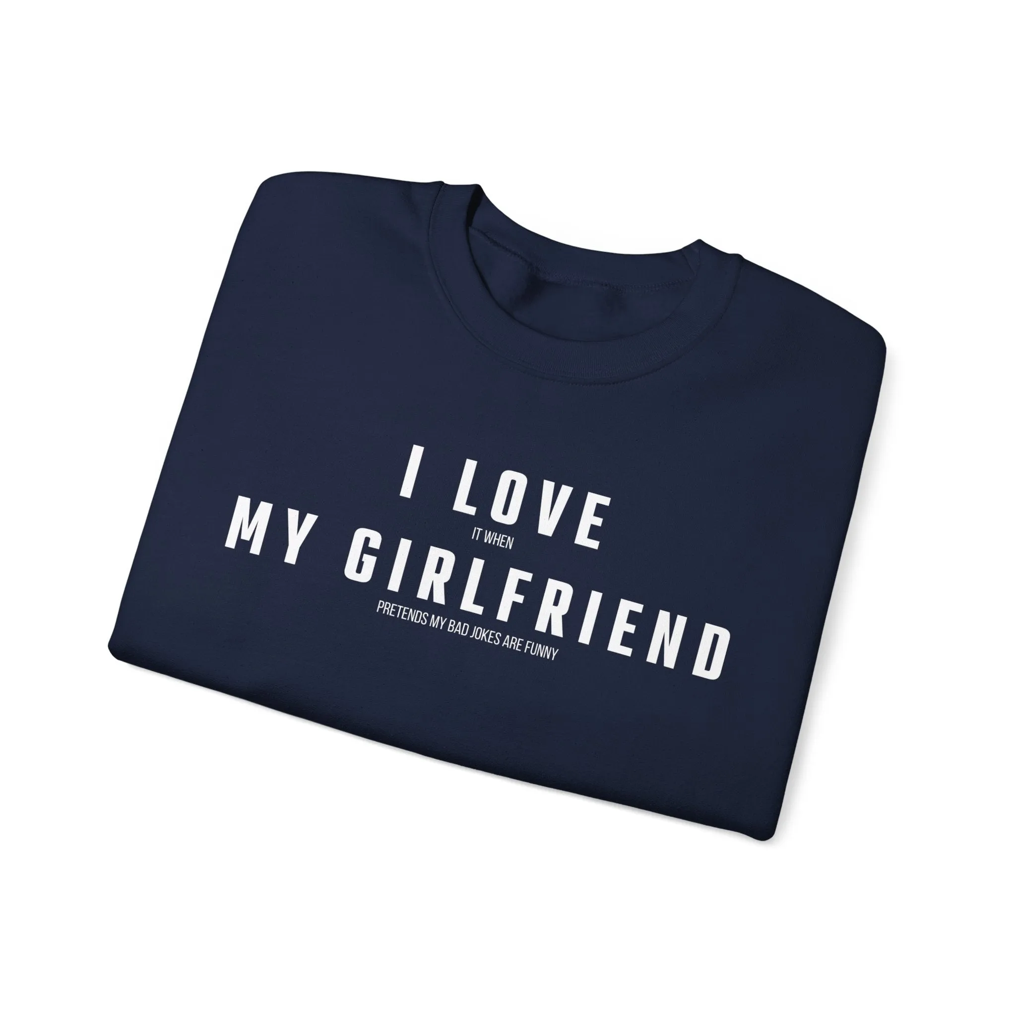 I love it when my Girlfriend pretends my bad jokes are funny Sweatshirt