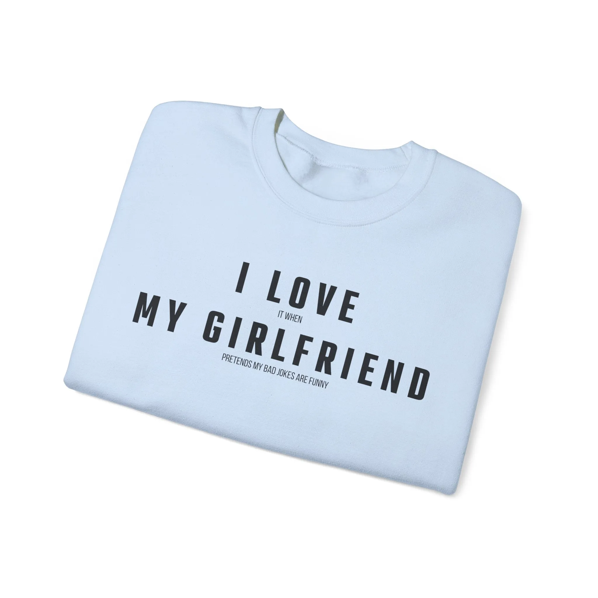 I love it when my Girlfriend pretends my bad jokes are funny Sweatshirt