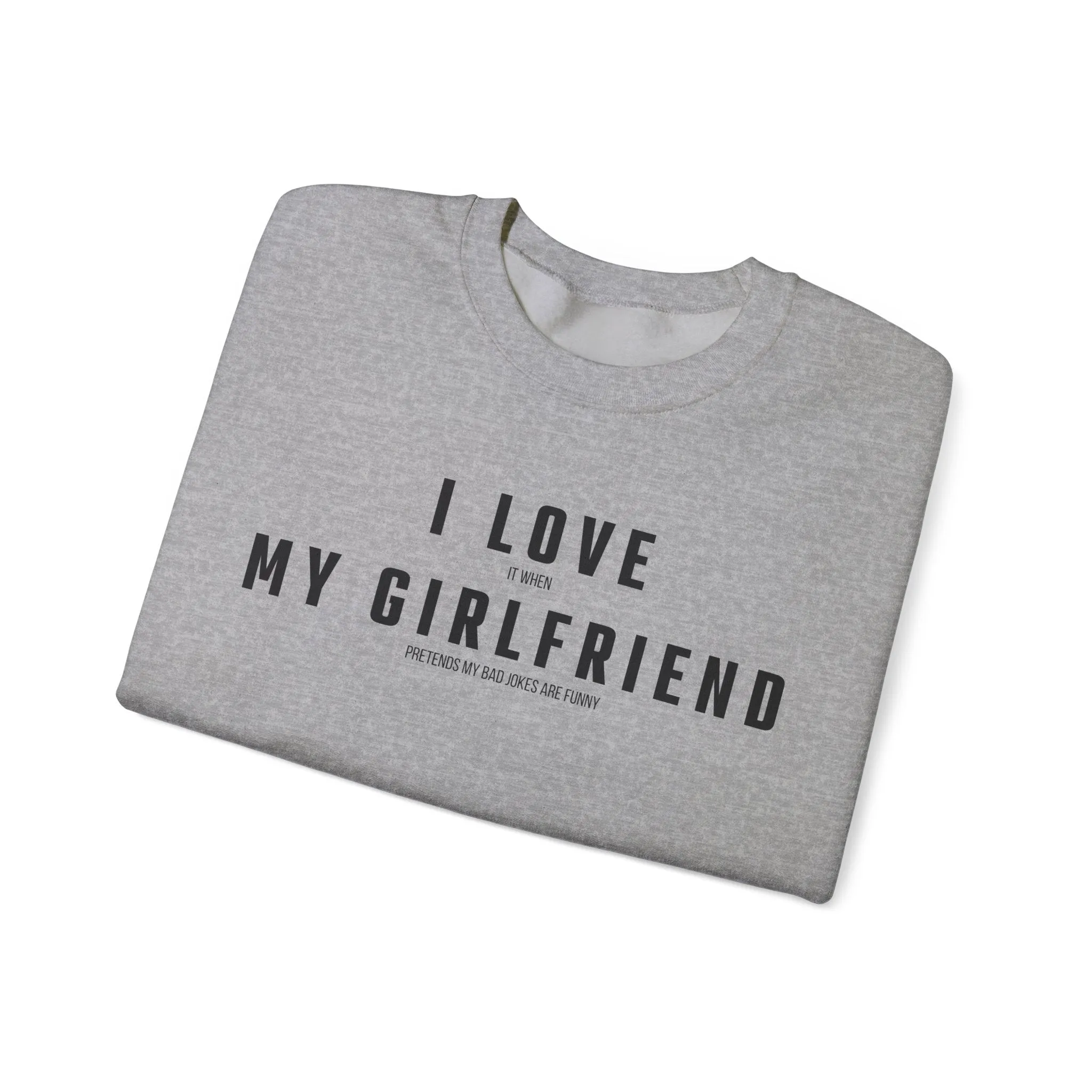 I love it when my Girlfriend pretends my bad jokes are funny Sweatshirt