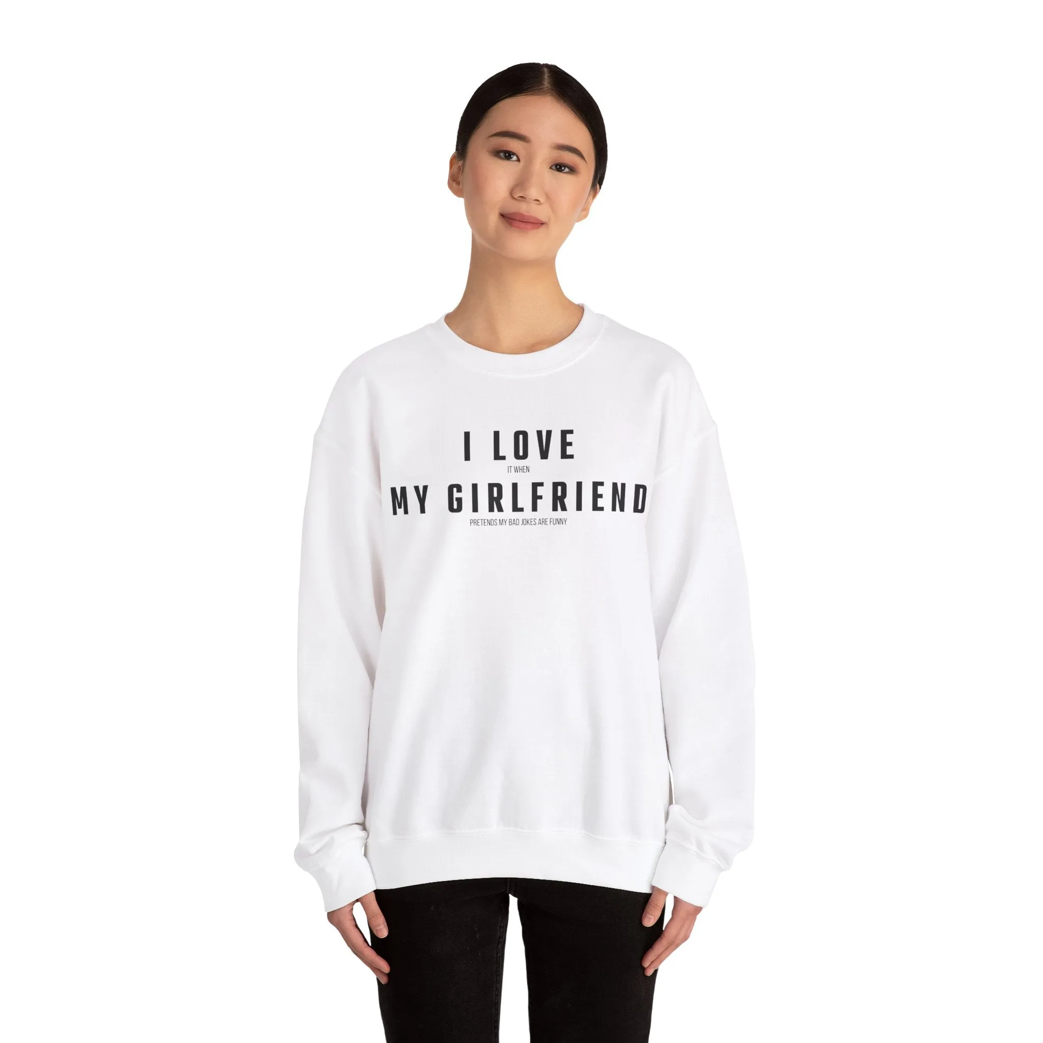 I love it when my Girlfriend pretends my bad jokes are funny Sweatshirt