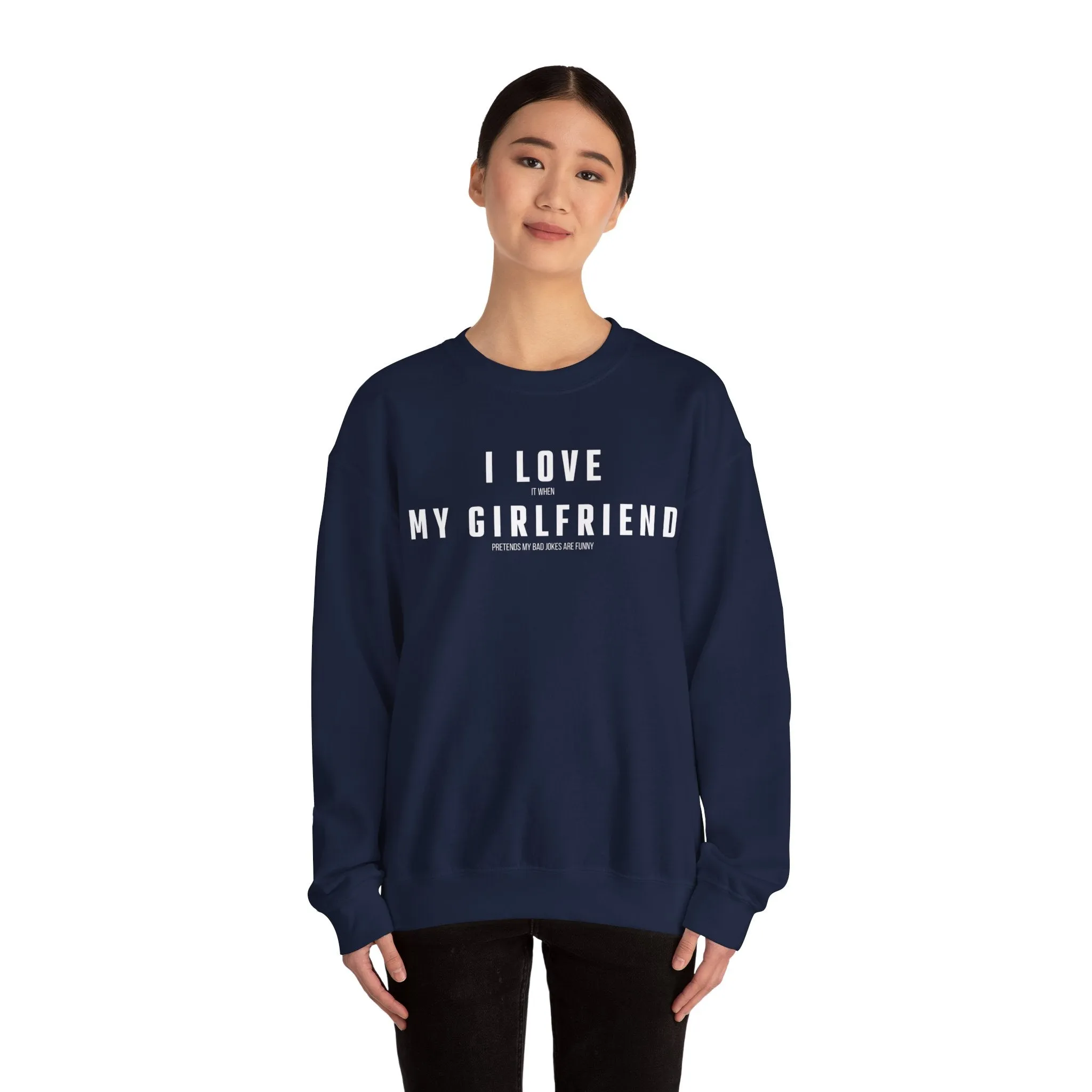 I love it when my Girlfriend pretends my bad jokes are funny Sweatshirt