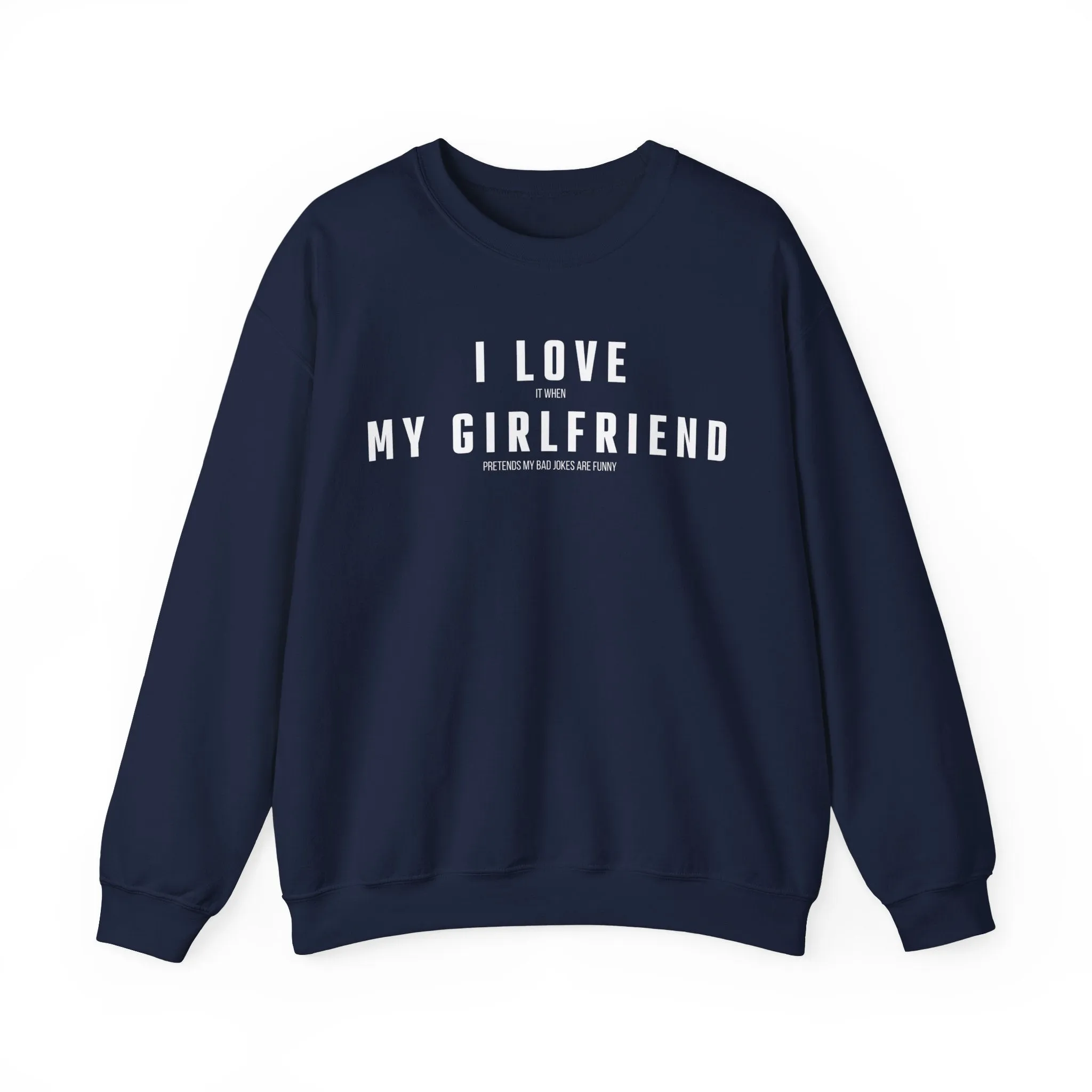 I love it when my Girlfriend pretends my bad jokes are funny Sweatshirt
