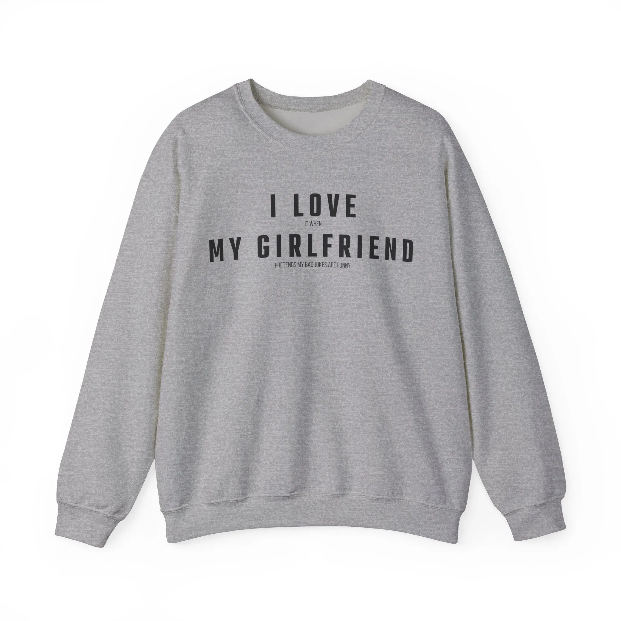 I love it when my Girlfriend pretends my bad jokes are funny Sweatshirt