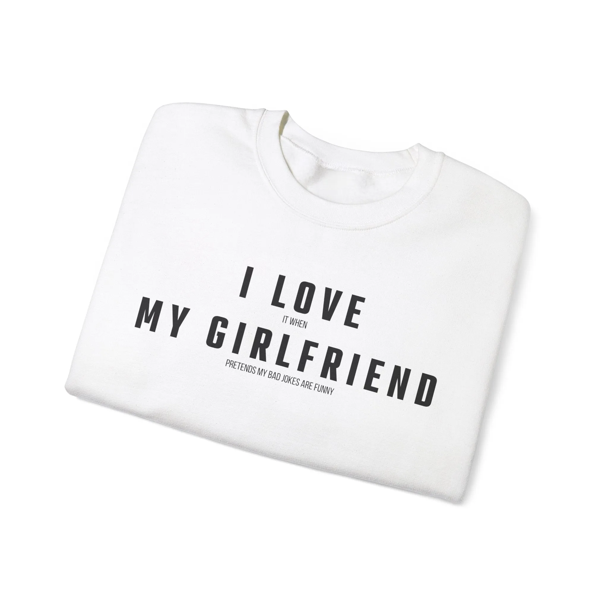 I love it when my Girlfriend pretends my bad jokes are funny Sweatshirt
