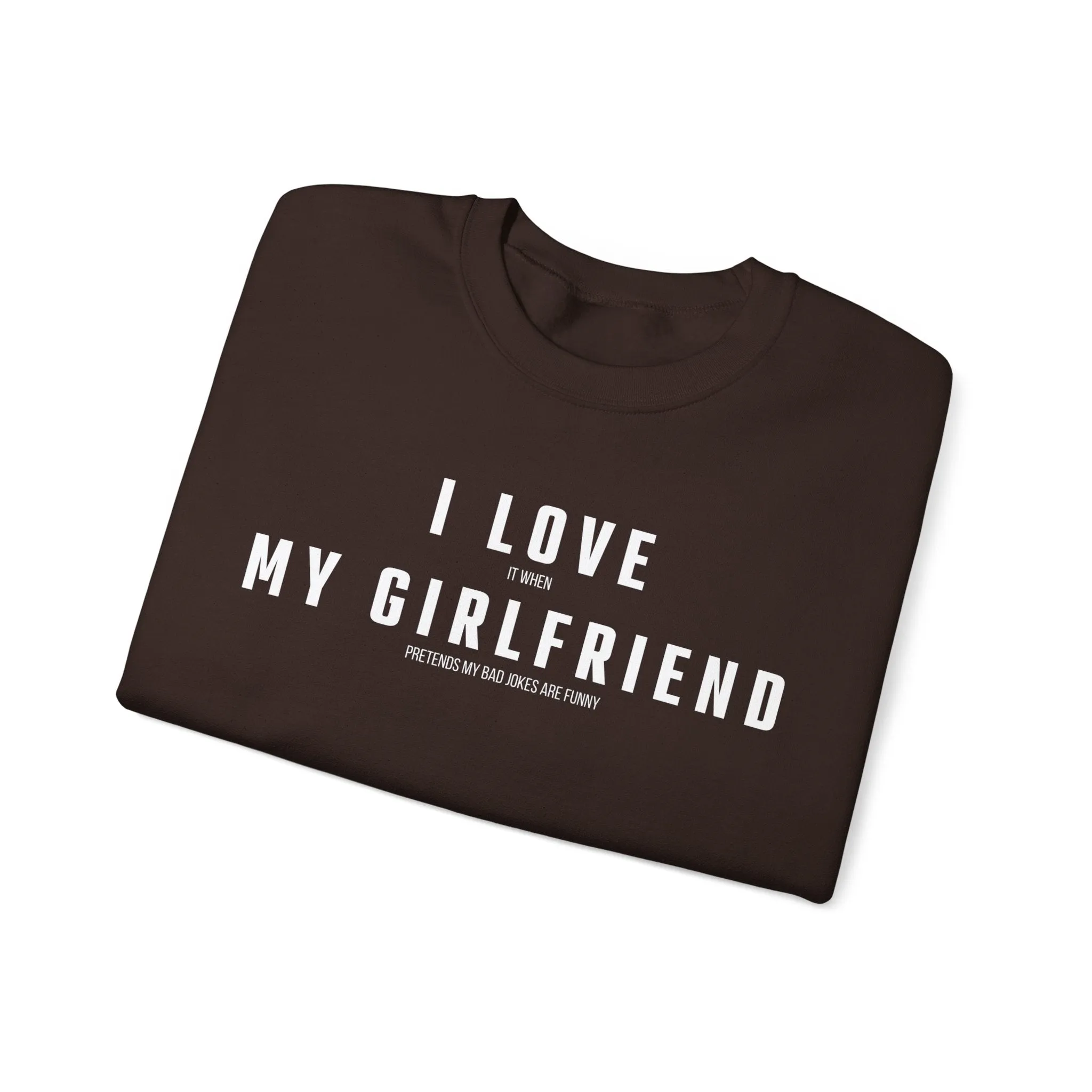 I love it when my Girlfriend pretends my bad jokes are funny Sweatshirt