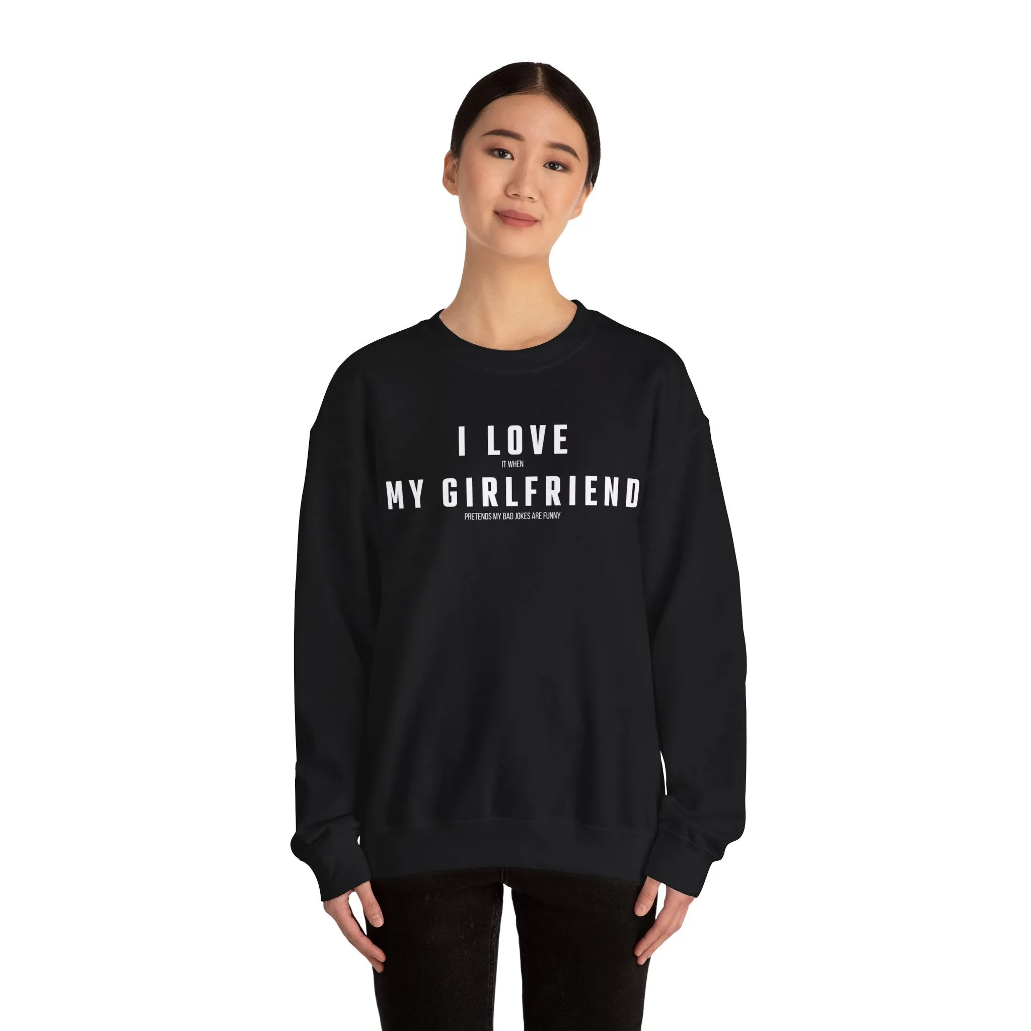 I love it when my Girlfriend pretends my bad jokes are funny Sweatshirt